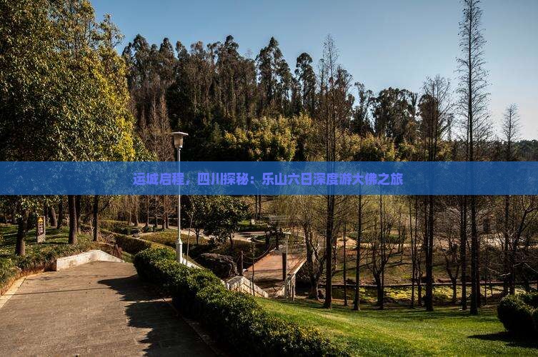 运城启程，四川探秘：乐山六日深度游大佛之旅
