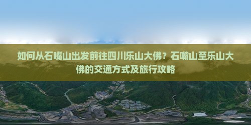 如何从石嘴山出发前往四川乐山大佛？石嘴山至乐山大佛的交通方式及旅行攻略
