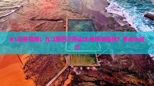 #1游客视角：九江到四川乐山大佛咋走最快？有点小迷茫