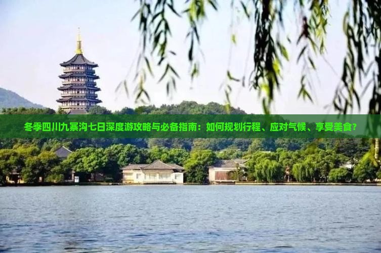 冬季四川九寨沟七日深度游攻略与必备指南：如何规划行程、应对气候、享受美食？