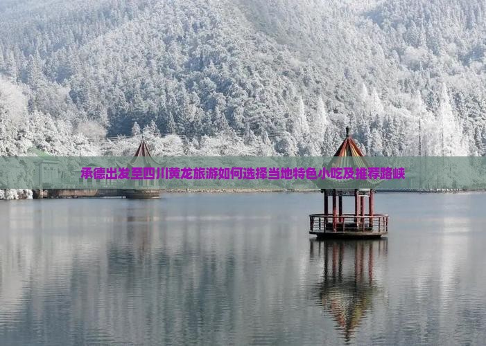 承德出发至四川黄龙旅游如何选择当地特色小吃及推荐路峡