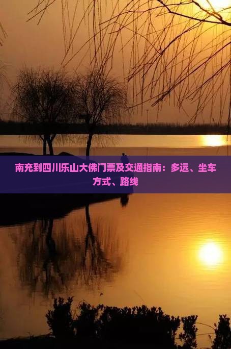 南充到四川乐山大佛门票及交通指南：多远、坐车方式、路线
