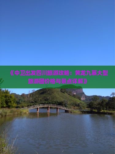 《中卫出发四川旅游攻略：黄龙九寨大型旅游团价格与景点详解》