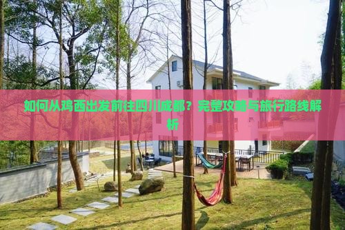 如何从鸡西出发前往四川成都？完整攻略与旅行路线解析