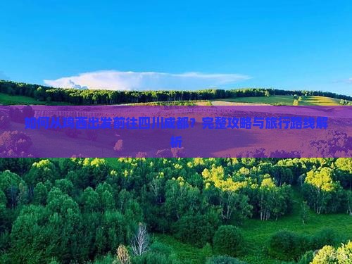 如何从鸡西出发前往四川成都？完整攻略与旅行路线解析