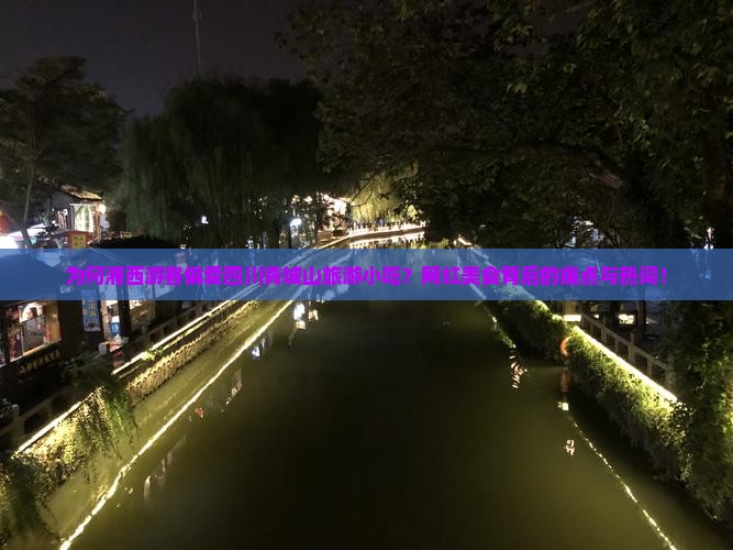 为何湘西游客偏爱四川青城山旅游小吃？网红美食背后的痛点与热词！
