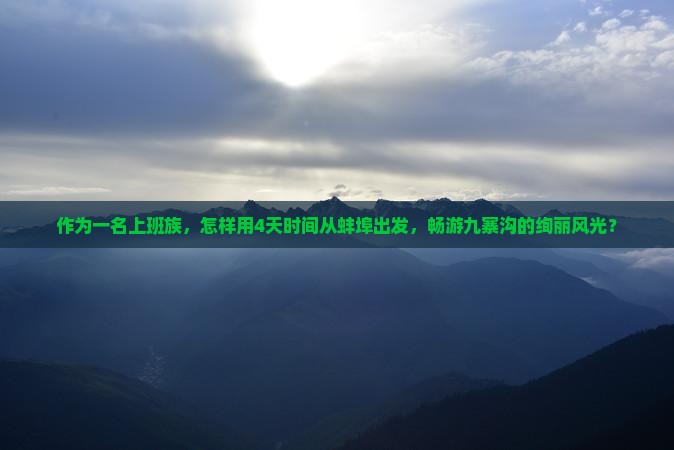 作为一名上班族，怎样用4天时间从蚌埠出发，畅游九寨沟的绚丽风光？