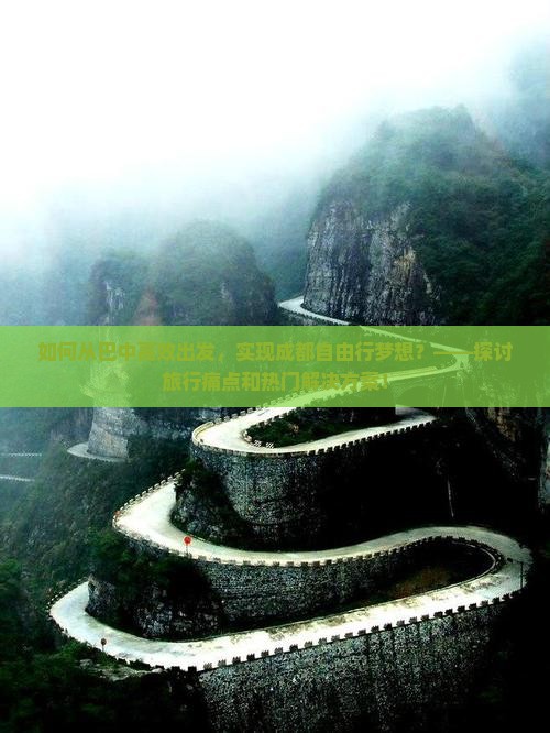 如何从巴中高效出发，实现成都自由行梦想？——探讨旅行痛点和热门解决方案！