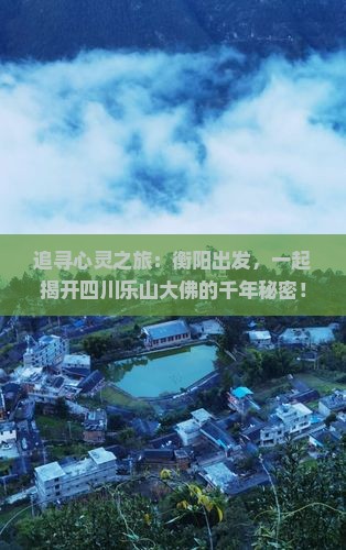 追寻心灵之旅：衡阳出发，一起揭开四川乐山大佛的千年秘密！