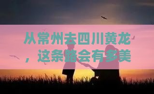 从常州去四川黄龙，这条路会有多美？