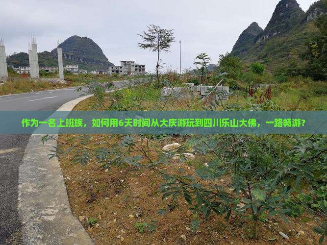 作为一名上班族，如何用6天时间从大庆游玩到四川乐山大佛，一路畅游？