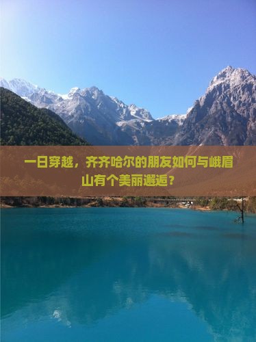 一日穿越，齐齐哈尔的朋友如何与峨眉山有个美丽邂逅？