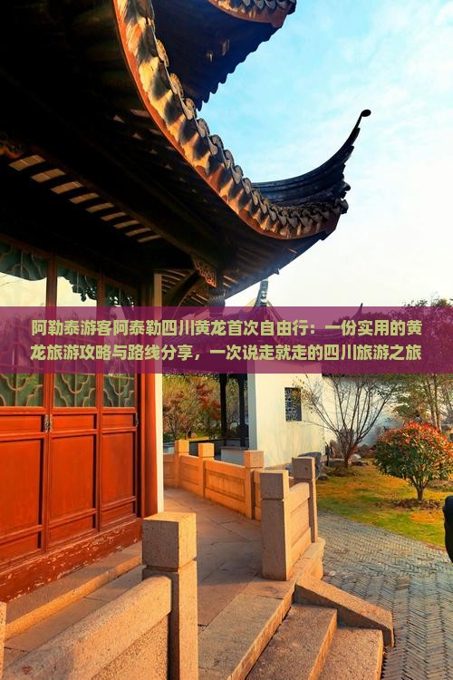 阿勒泰游客阿泰勒四川黄龙首次自由行：一份实用的黄龙旅游攻略与路线分享，一次说走就走的四川旅游之旅