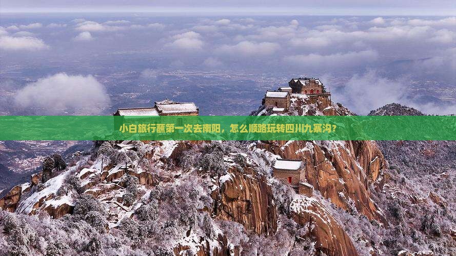 小白旅行蘸第一次去南阳，怎么顺路玩转四川九寨沟？