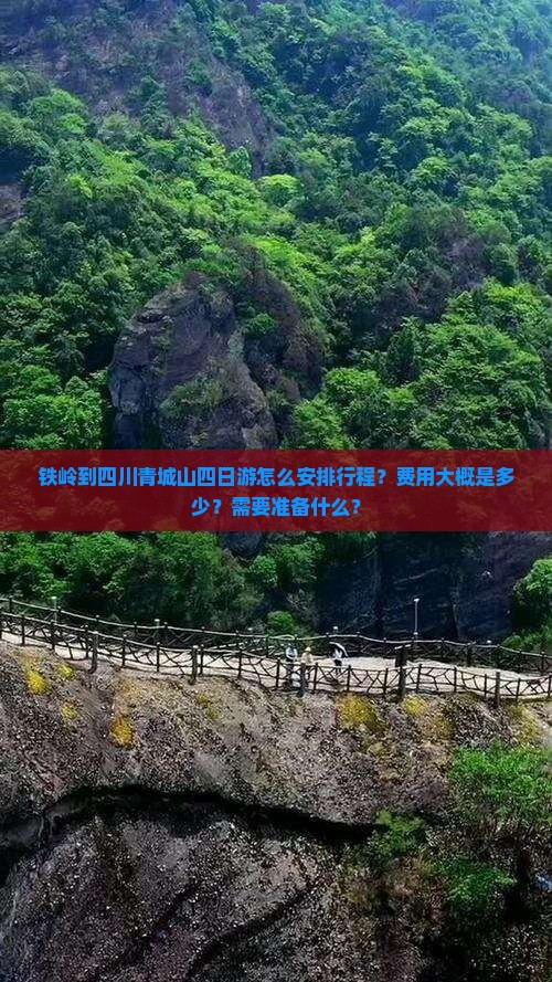 铁岭到四川青城山四日游怎么安排行程？费用大概是多少？需要准备什么？