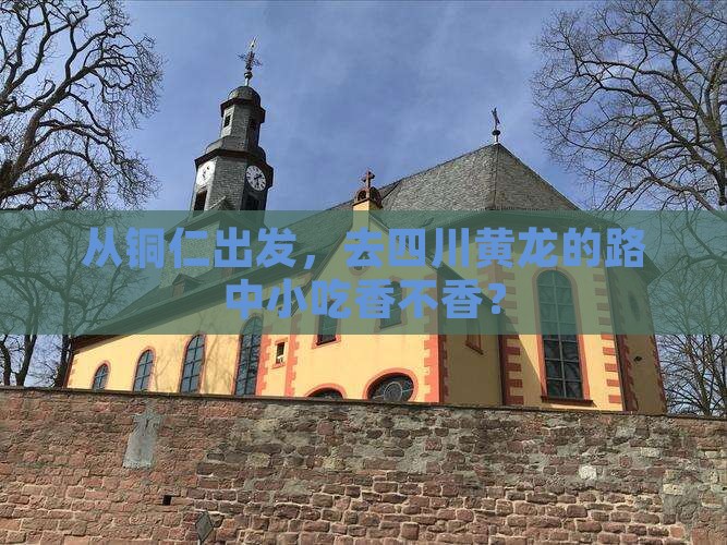 从铜仁出发，去四川黄龙的路中小吃香不香？
