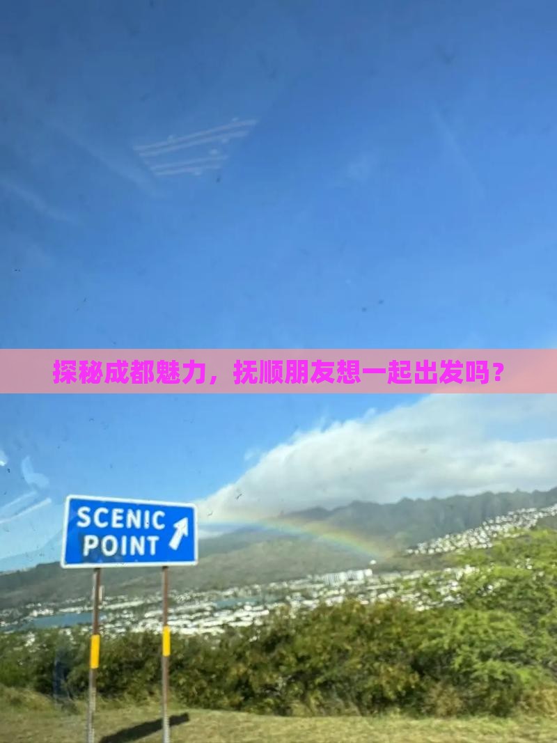 探秘成都魅力，抚顺朋友想一起出发吗？