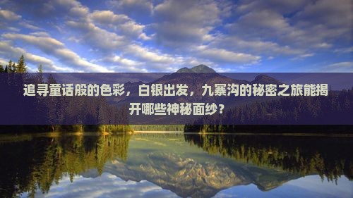 追寻童话般的色彩，白银出发，九寨沟的秘密之旅能揭开哪些神秘面纱？