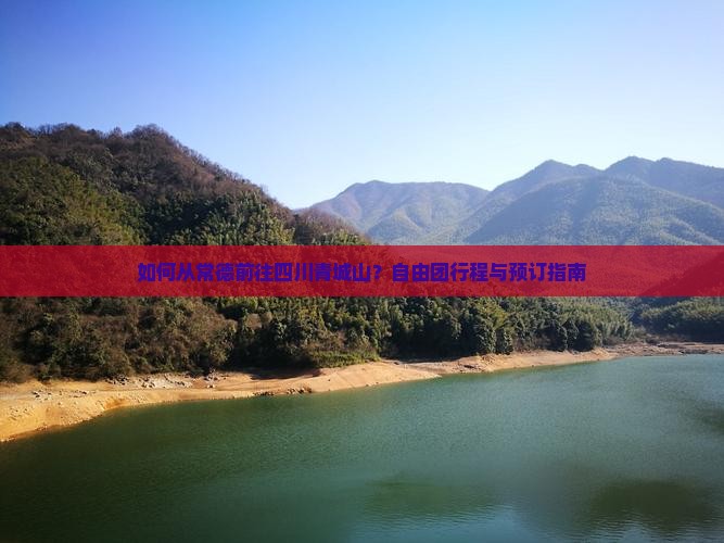 如何从常德前往四川青城山？自由团行程与预订指南