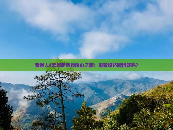 普通人4天聊走到峨眉山之旅：跟着攻略能玩好吗？