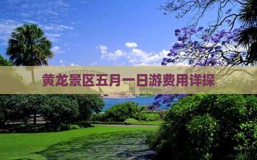 黄龙景区五月一日游费用详探