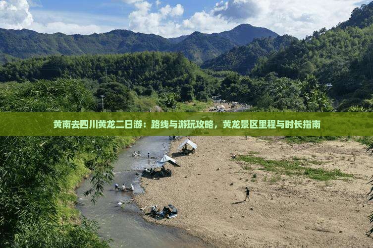黄南去四川黄龙二日游：路线与游玩攻略，黄龙景区里程与时长指南