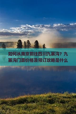 如何从南京前往四川九寨沟？九寨沟门票价格及预订攻略是什么？