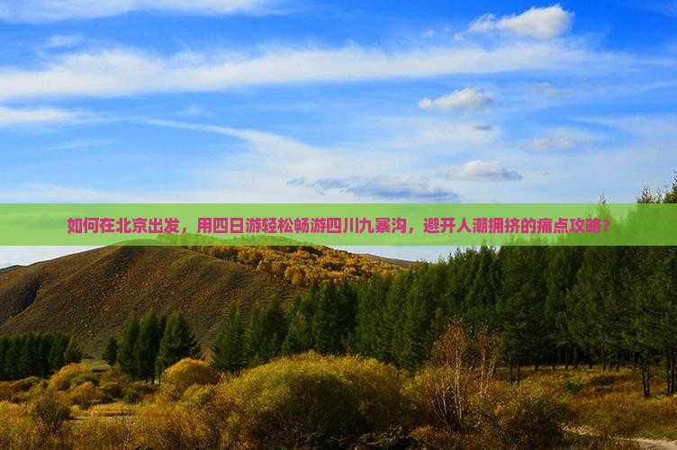 如何在北京出发，用四日游轻松畅游四川九寨沟，避开人潮拥挤的痛点攻略？