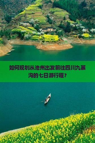 如何规划从池州出发前往四川九寨沟的七日游行程？
