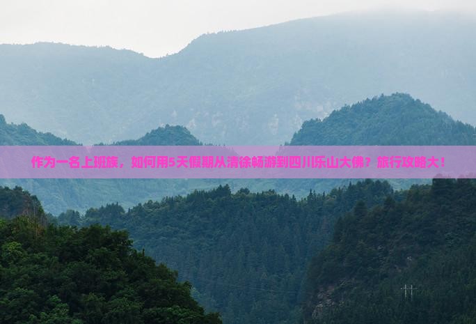 作为一名上班族，如何用5天假期从清徐畅游到四川乐山大佛？旅行攻略大！