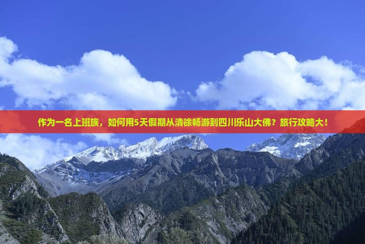 作为一名上班族，如何用5天假期从清徐畅游到四川乐山大佛？旅行攻略大！