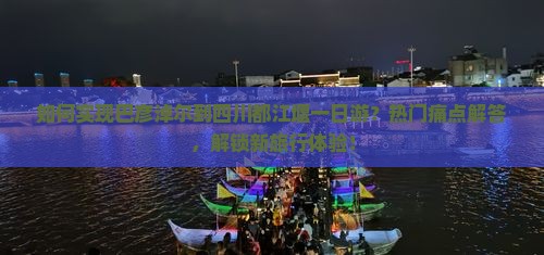 如何实现巴彦淖尔到四川都江堰一日游？热门痛点解答，解锁新旅行体验！