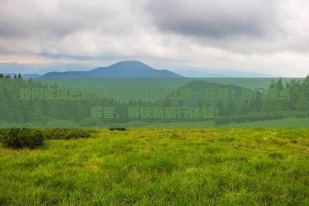 如何实现巴彦淖尔到四川都江堰一日游？热门痛点解答，解锁新旅行体验！