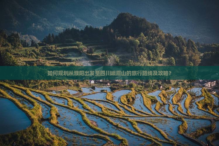 如何规划从濮阳出发至四川峨眉山的旅行路线及攻略？