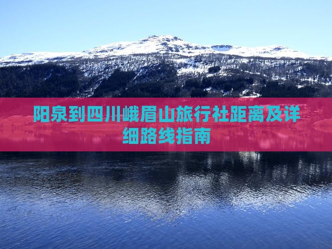 阳泉到四川峨眉山旅行社距离及详细路线指南