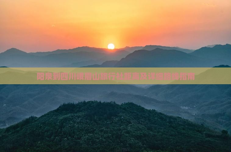 阳泉到四川峨眉山旅行社距离及详细路线指南