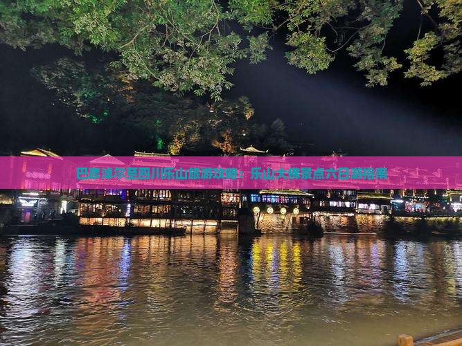 巴彦淖尔至四川乐山旅游攻略：乐山大佛景点六日游指南