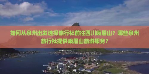 如何从泉州出发选择旅行社前往四川峨眉山？哪些泉州旅行社提供峨眉山旅游服务？