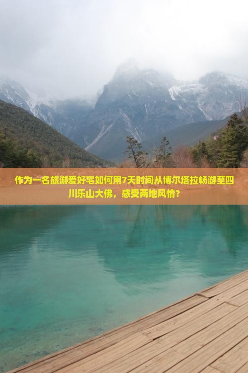作为一名旅游爱好宅如何用7天时间从博尔塔拉畅游至四川乐山大佛，感受两地风情？