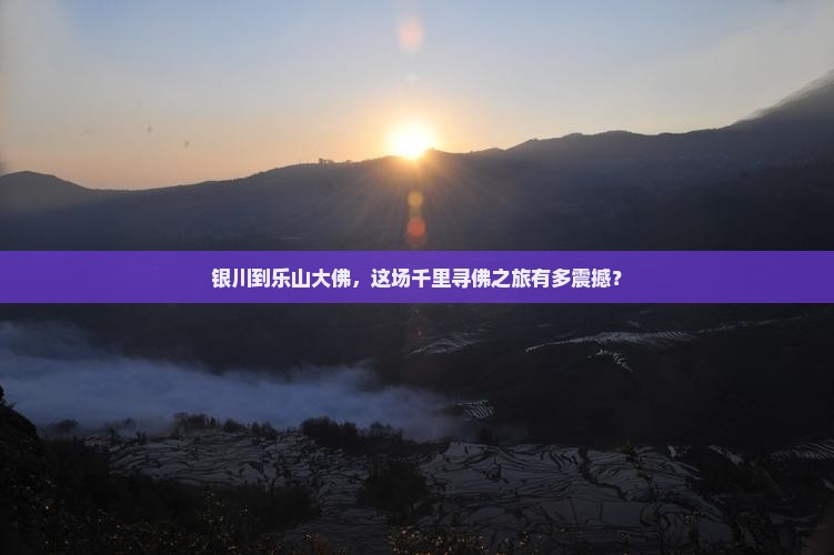 银川到乐山大佛，这场千里寻佛之旅有多震撼？