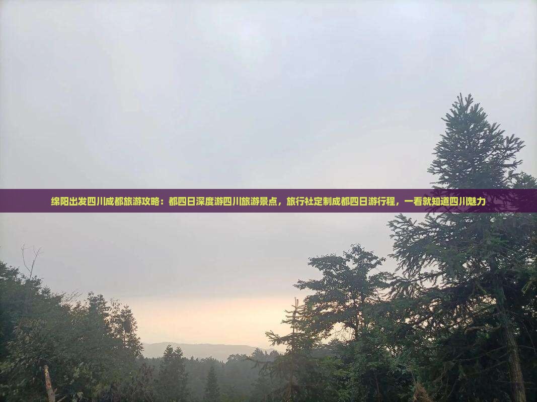 绵阳出发四川成都旅游攻略：都四日深度游四川旅游景点，旅行社定制成都四日游行程，一看就知道四川魅力