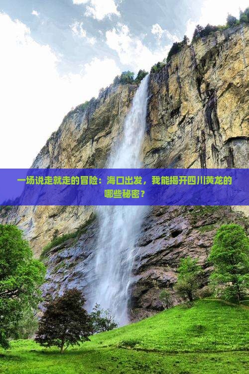 一场说走就走的冒险：海口出发，我能揭开四川黄龙的哪些秘密？