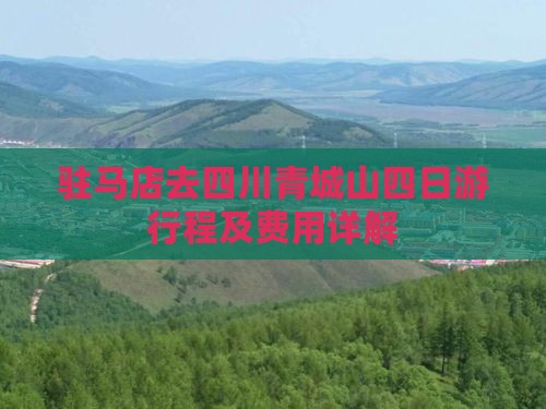 驻马店去四川青城山四日游行程及费用详解