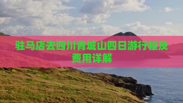 驻马店去四川青城山四日游行程及费用详解