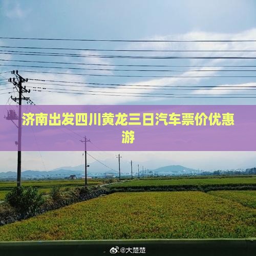 济南出发四川黄龙三日汽车票价优惠游