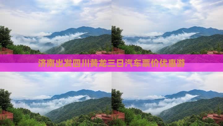 济南出发四川黄龙三日汽车票价优惠游
