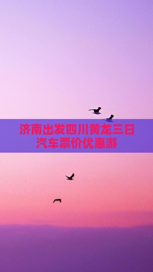 济南出发四川黄龙三日汽车票价优惠游