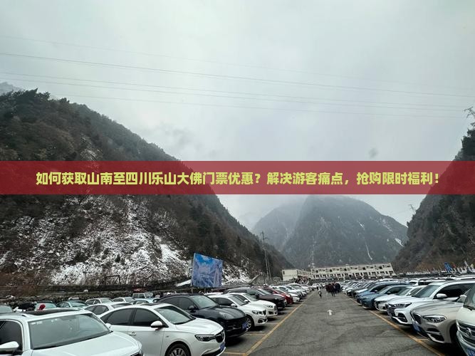 如何获取山南至四川乐山大佛门票优惠？解决游客痛点，抢购限时福利！