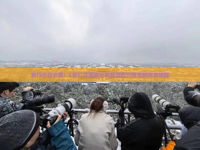 旅行小白必看！5步打造恩施出发畅游四川黄龙的完美旅程