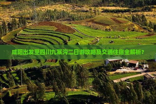 咸阳出发至四川九寨沟二日游攻略及交通住宿全解析？